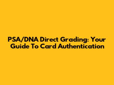 PSA/DNA Direct Grading: Your Guide To Card Authentication