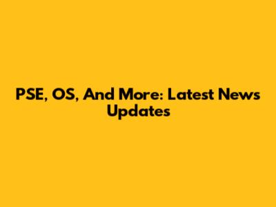 PSE, OS, And More: Latest News Updates