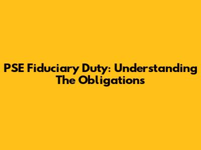 PSE Fiduciary Duty: Understanding The Obligations