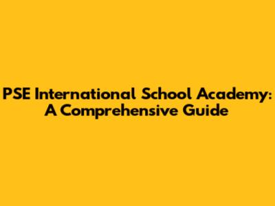 PSE International School Academy: A Comprehensive Guide