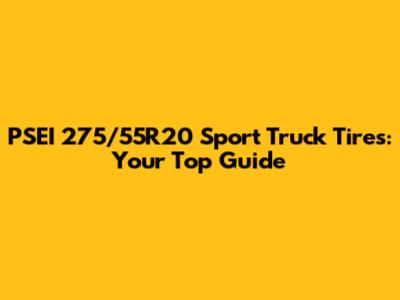 PSEI 275/55R20 Sport Truck Tires: Your Top Guide