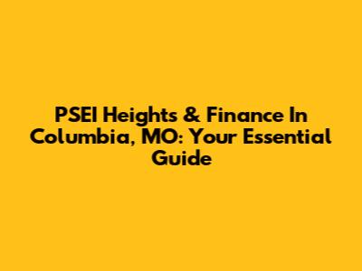 PSEI Heights & Finance In Columbia, MO: Your Essential Guide