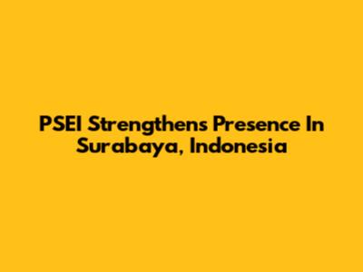 PSEI Strengthens Presence In Surabaya, Indonesia