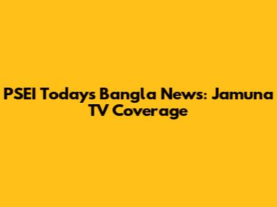 PSEI Today's Bangla News: Jamuna TV Coverage