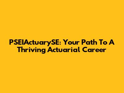 PSEIActuarySE: Your Path To A Thriving Actuarial Career