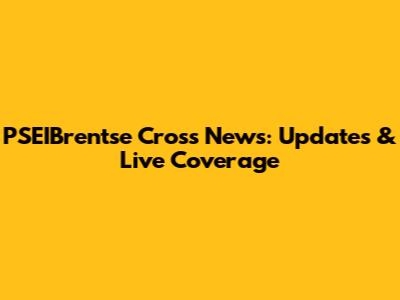 PSEIBrentse Cross News: Updates & Live Coverage
