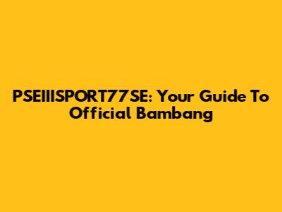 PSEIIISPORT77SE: Your Guide To Official Bambang