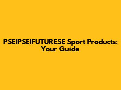 PSEIPSEIFUTURESE Sport Products: Your Guide