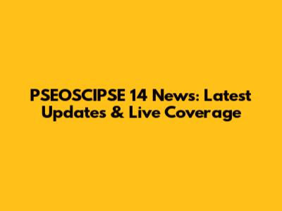 PSEOSCIPSE 14 News: Latest Updates & Live Coverage