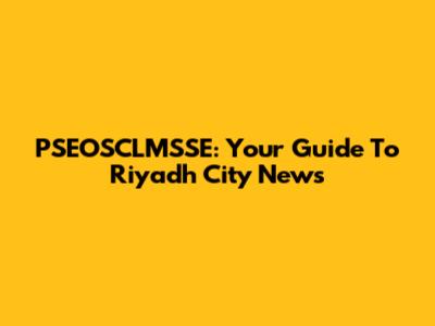 PSEOSCLMSSE: Your Guide To Riyadh City News