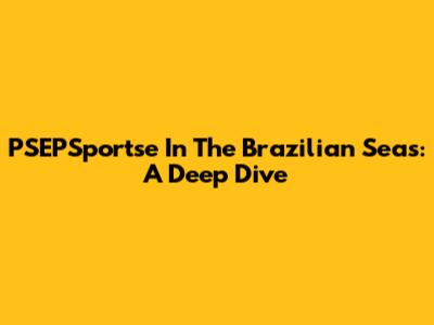 PSEPSportse In The Brazilian Seas: A Deep Dive