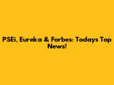 PSEi, Eureka & Forbes: Today's Top News!