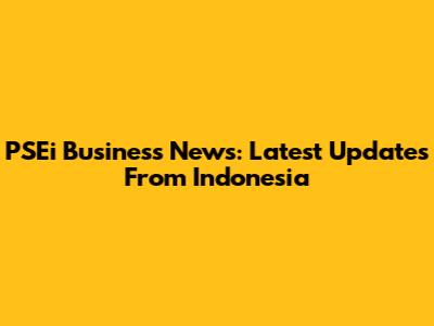 PSEi Business News: Latest Updates From Indonesia