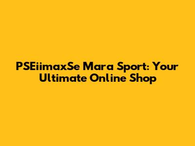 PSEiimaxSe Mara Sport: Your Ultimate Online Shop