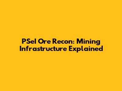 PSeI Ore Recon: Mining Infrastructure Explained