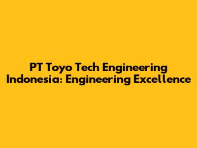 PT Toyo Tech Engineering Indonesia: Engineering Excellence