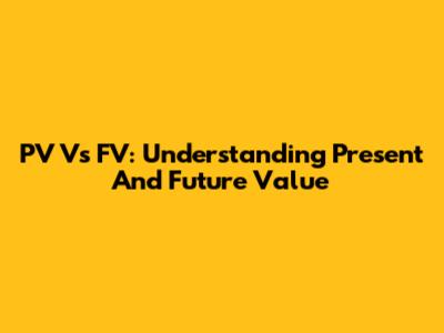 PV Vs FV: Understanding Present And Future Value