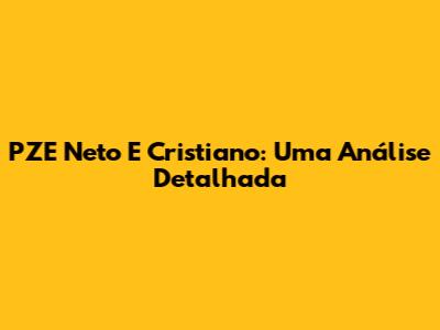 PZE Neto E Cristiano: Uma Análise Detalhada