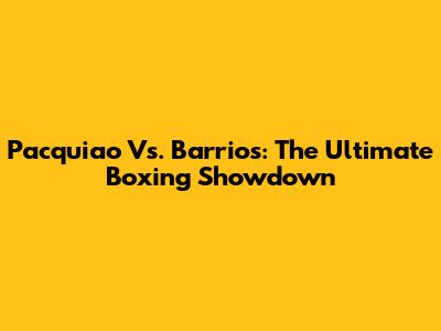 Pacquiao Vs. Barrios: The Ultimate Boxing Showdown