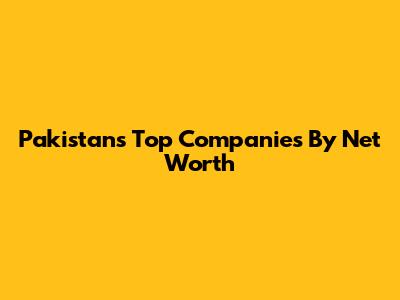 Pakistan's Top Companies By Net Worth