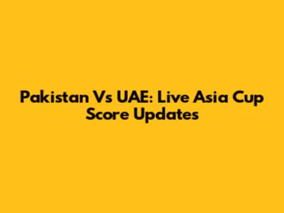 Pakistan Vs UAE: Live Asia Cup Score Updates