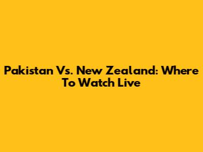 Pakistan Vs. New Zealand: Where To Watch Live