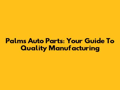 Palms Auto Parts: Your Guide To Quality Manufacturing