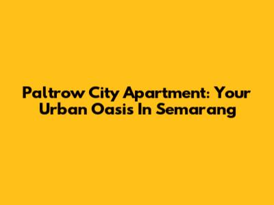 Paltrow City Apartment: Your Urban Oasis In Semarang