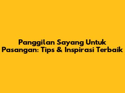 Panggilan Sayang Untuk Pasangan: Tips & Inspirasi Terbaik