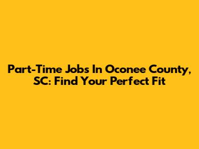 Part-Time Jobs In Oconee County, SC: Find Your Perfect Fit