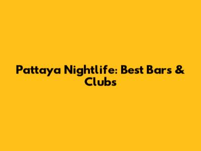 Pattaya Nightlife: Best Bars & Clubs