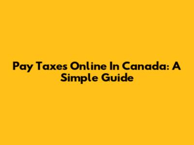 Pay Taxes Online In Canada: A Simple Guide