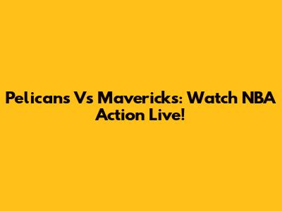 Pelicans Vs Mavericks: Watch NBA Action Live!