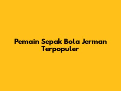 Pemain Sepak Bola Jerman Terpopuler