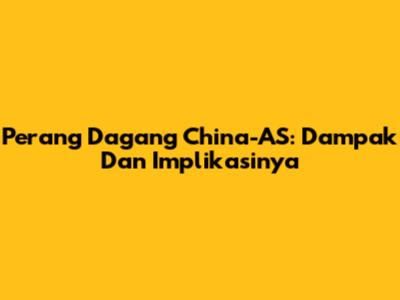 Perang Dagang China-AS: Dampak Dan Implikasinya