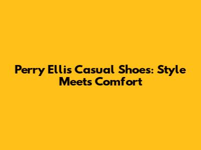 Perry Ellis Casual Shoes: Style Meets Comfort