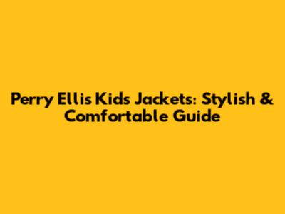 Perry Ellis Kids Jackets: Stylish & Comfortable Guide