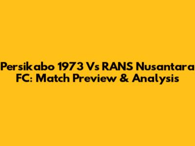 Persikabo 1973 Vs RANS Nusantara FC: Match Preview & Analysis