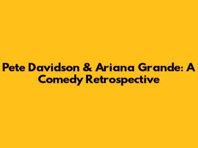 Pete Davidson & Ariana Grande: A Comedy Retrospective