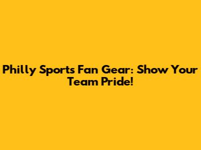 Philly Sports Fan Gear: Show Your Team Pride!