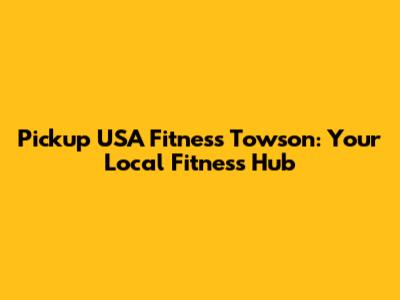 Pickup USA Fitness Towson: Your Local Fitness Hub