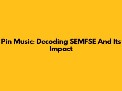 Pin Music: Decoding SEMFSE And Its Impact
