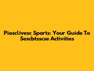 Piosclivesc Sports: Your Guide To Sescbtsscse Activities