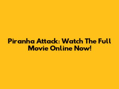 Piranha Attack: Watch The Full Movie Online Now!