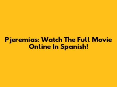 Pjeremias: Watch The Full Movie Online In Spanish!