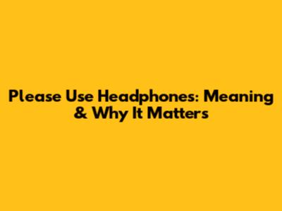 Please Use Headphones: Meaning & Why It Matters