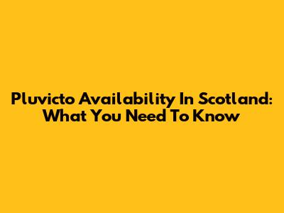 Pluvicto Availability In Scotland: What You Need To Know