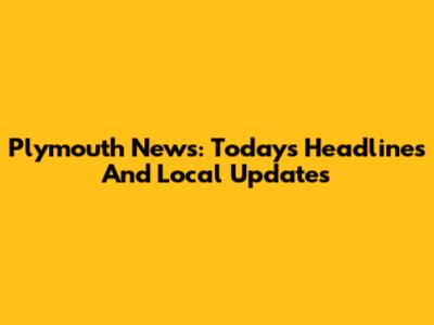 Plymouth News: Today's Headlines And Local Updates