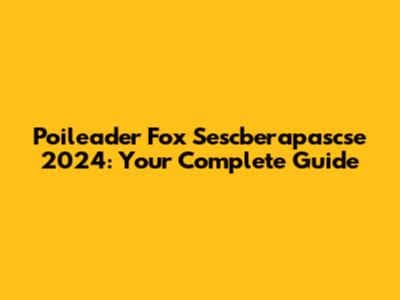 Poileader Fox Sescberapascse 2024: Your Complete Guide