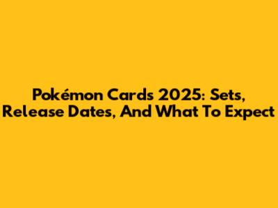 Pokémon Cards 2025: Sets, Release Dates, And What To Expect
